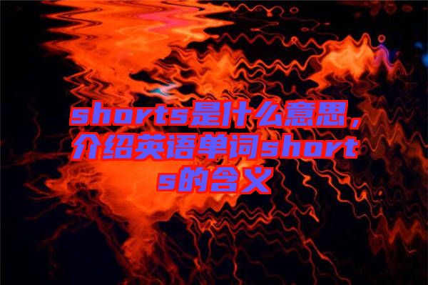 shorts是什么意思，介紹英語單詞shorts的含義