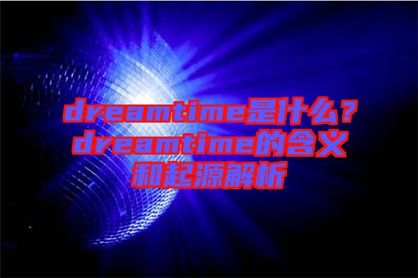 dreamtime是什么？dreamtime的含義和起源解析