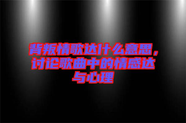 背叛情歌達(dá)什么意思，討論歌曲中的情感達(dá)與心理