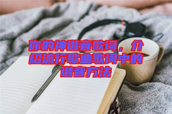 你的神諧音歌詞，介紹流行歌曲歌詞中的諧音方法