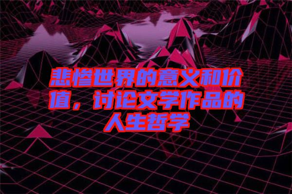 悲慘世界的意義和價值，討論文學(xué)作品的人生哲學(xué)