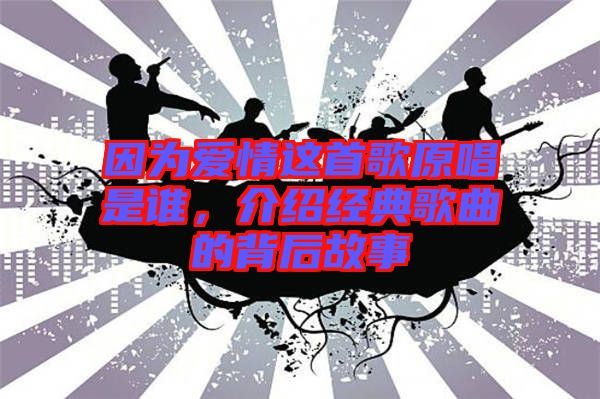 因?yàn)閻矍檫@首歌原唱是誰，介紹經(jīng)典歌曲的背后故事