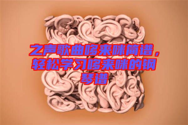 之聲歌曲哆來咪簡譜，輕松學(xué)習(xí)哆來咪的鋼琴譜