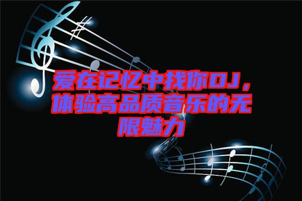 愛在記憶中找你DJ，體驗(yàn)高品質(zhì)音樂的無限魅力