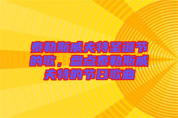 泰勒斯威夫特圣誕節(jié)的歌，盤(pán)點(diǎn)泰勒斯威夫特的節(jié)日歌曲