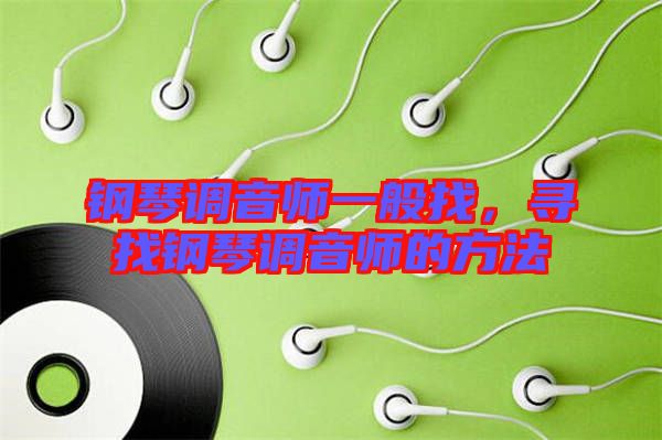 鋼琴調(diào)音師一般找，尋找鋼琴調(diào)音師的方法