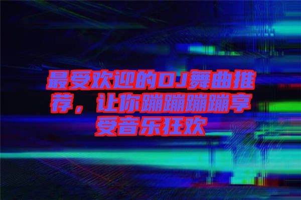 最受歡迎的DJ舞曲推薦，讓你蹦蹦蹦蹦享受音樂狂歡