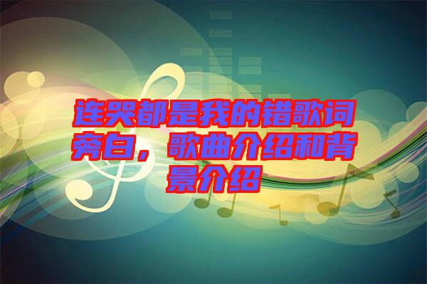 連哭都是我的錯(cuò)歌詞旁白，歌曲介紹和背景介紹