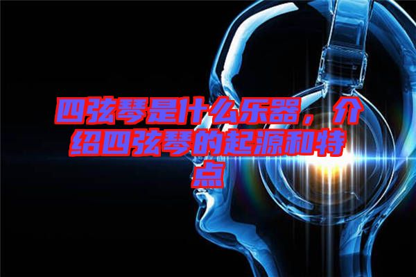 四弦琴是什么樂(lè)器，介紹四弦琴的起源和特點(diǎn)