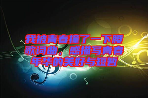 我被青春撞了一下腰歌詞曲，感描寫青春年華的美好與短暫