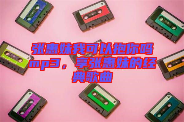 張惠妹我可以抱你嗎mp3，享張惠妹的經典歌曲