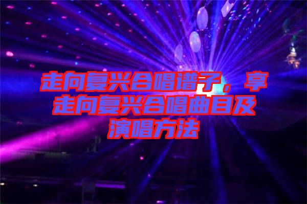 走向復(fù)興合唱譜子，享走向復(fù)興合唱曲目及演唱方法