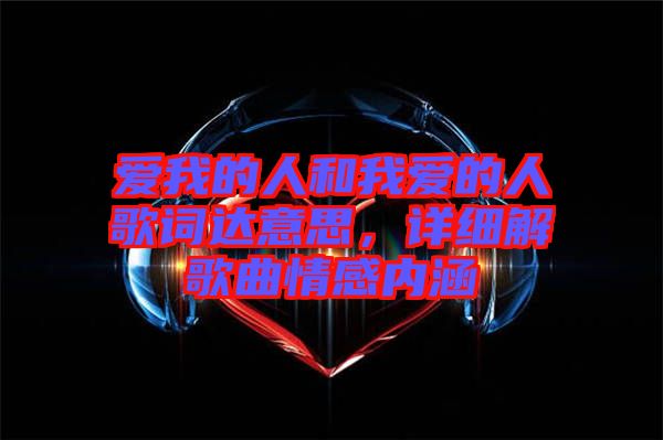 愛我的人和我愛的人歌詞達(dá)意思，詳細(xì)解歌曲情感內(nèi)涵