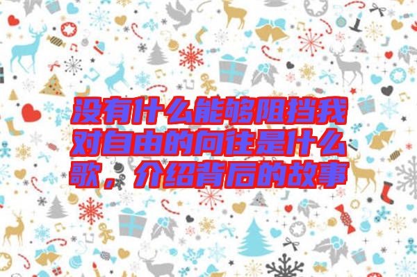 沒有什么能夠阻擋我對自由的向往是什么歌，介紹背后的故事