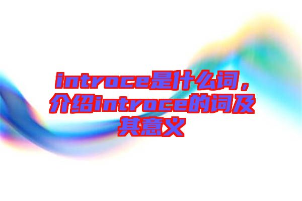 introce是什么詞，介紹introce的詞及其意義