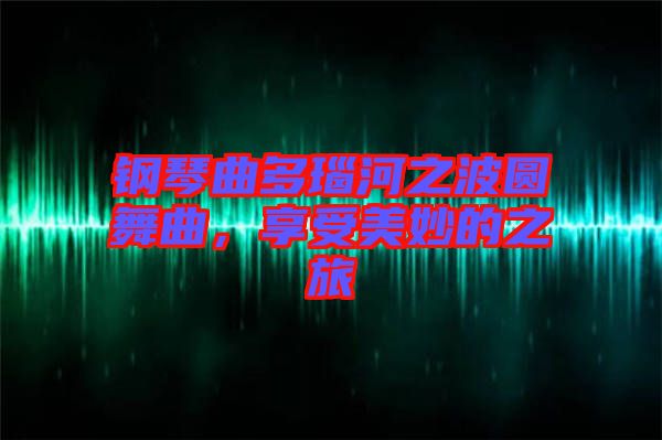 鋼琴曲多瑙河之波圓舞曲，享受美妙的之旅