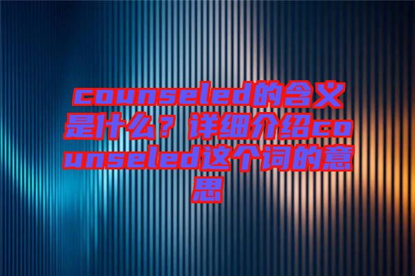 counseled的含義是什么？詳細(xì)介紹counseled這個詞的意思