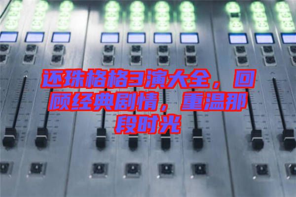 還珠格格3演大全，回顧經(jīng)典劇情，重溫那段時(shí)光