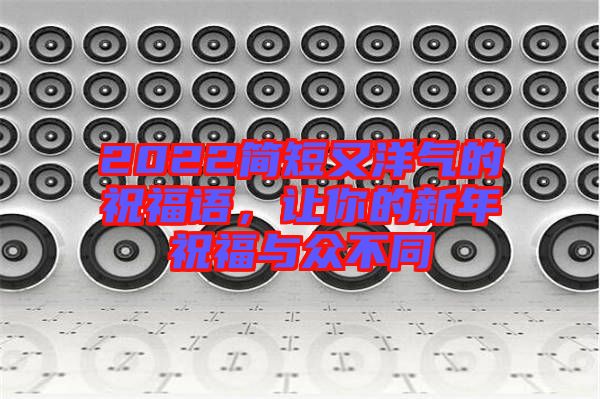 2022簡短又洋氣的祝福語，讓你的新年祝福與眾不同