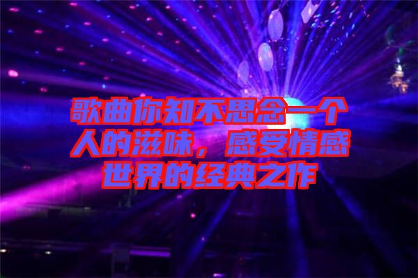 歌曲你知不思念一個人的滋味，感受情感世界的經(jīng)典之作