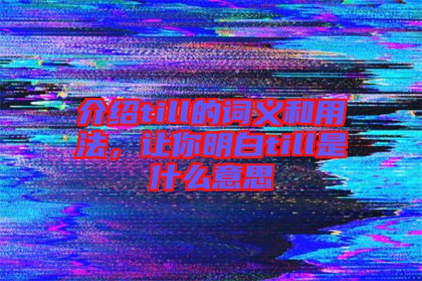 介紹till的詞義和用法，讓你明白till是什么意思