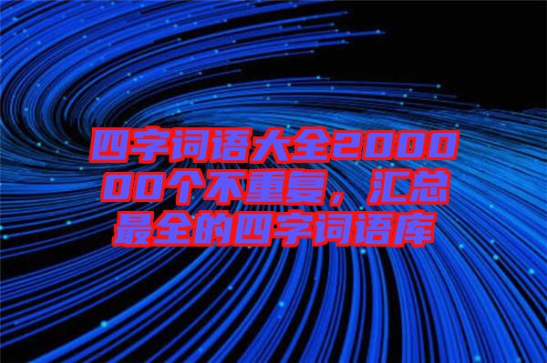 四字詞語大全200000個不重復，匯總最全的四字詞語庫