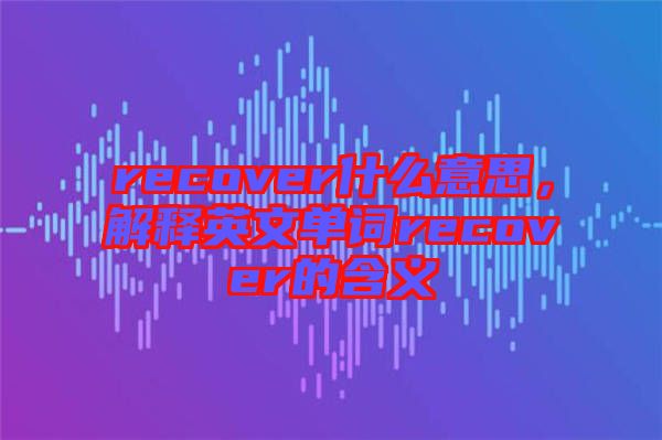 recover什么意思，解釋英文單詞recover的含義