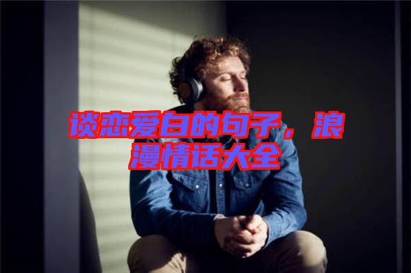 談戀愛白的句子，浪漫情話大全