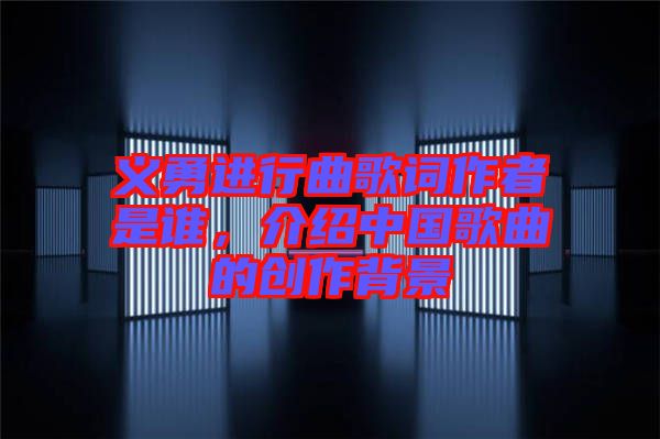 義勇進(jìn)行曲歌詞作者是誰(shuí)，介紹中國(guó)歌曲的創(chuàng)作背景