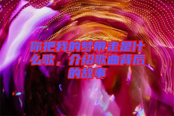 你把我的夢帶走是什么歌，介紹歌曲背后的故事