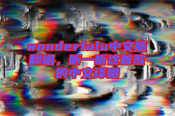 wonderfulu中文版翻唱，聽(tīng)一聽(tīng)這首歌的中文譯唱