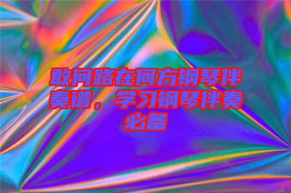 敢問路在何方鋼琴伴奏譜，學(xué)習(xí)鋼琴伴奏必備