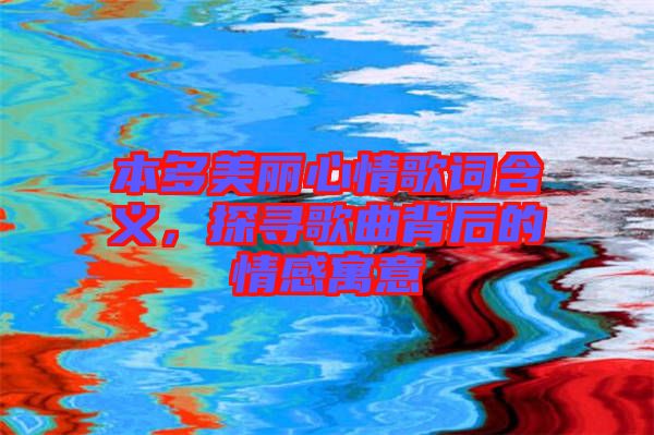 本多美麗心情歌詞含義，探尋歌曲背后的情感寓意