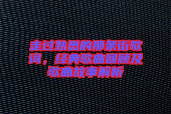 走過(guò)熟悉的那條街歌詞，經(jīng)典歌曲回顧及歌曲故事解析