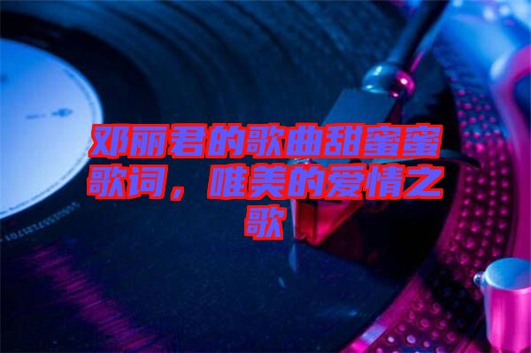 鄧麗君的歌曲甜蜜蜜歌詞，唯美的愛(ài)情之歌