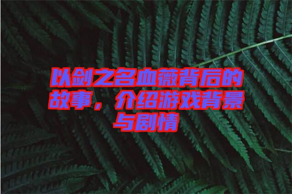 以劍之名血薇背后的故事，介紹游戲背景與劇情