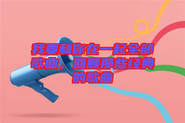 我要和你在一起全部歌曲，回顧那些經(jīng)典的歌曲