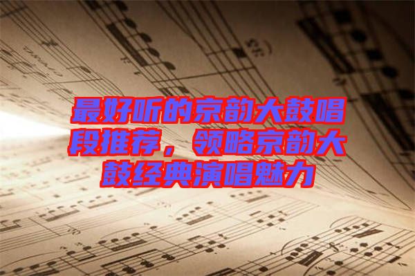 最好聽的京韻大鼓唱段推薦，領(lǐng)略京韻大鼓經(jīng)典演唱魅力