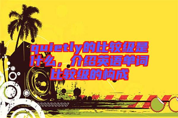 quietly的比較級是什么，介紹英語單詞比較級的構(gòu)成