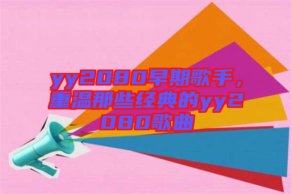 yy2080早期歌手，重溫那些經(jīng)典的yy2080歌曲