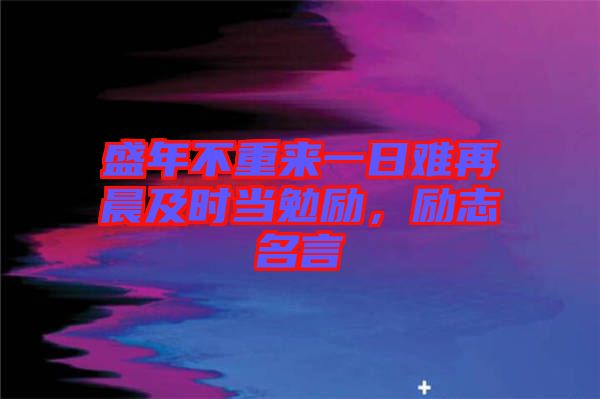 盛年不重來一日難再晨及時當勉勵，勵志名言