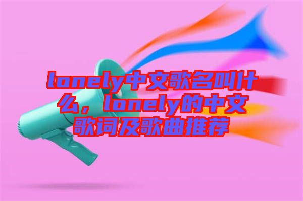 lonely中文歌名叫什么，lonely的中文歌詞及歌曲推薦