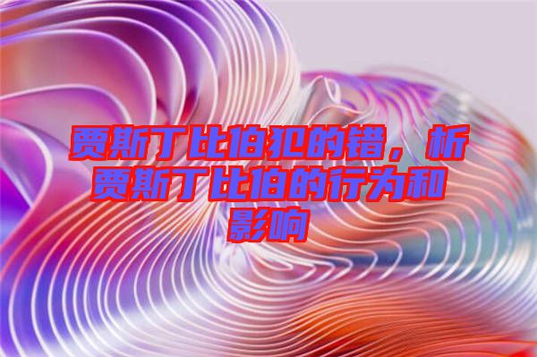 賈斯丁比伯犯的錯，析賈斯丁比伯的行為和影響