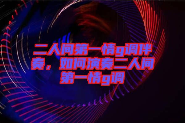 二人間第一情g調伴奏，如何演奏二人間第一情g調