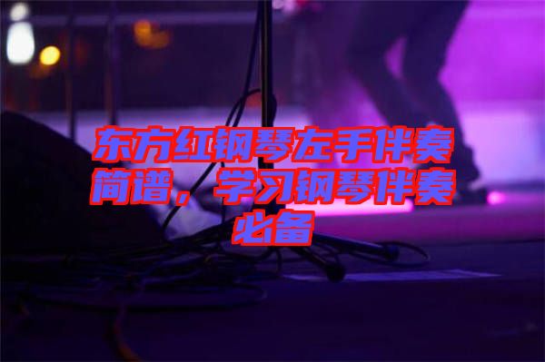 東方紅鋼琴左手伴奏簡譜，學(xué)習(xí)鋼琴伴奏必備