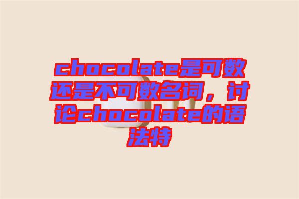 chocolate是可數(shù)還是不可數(shù)名詞，討論chocolate的語(yǔ)法特