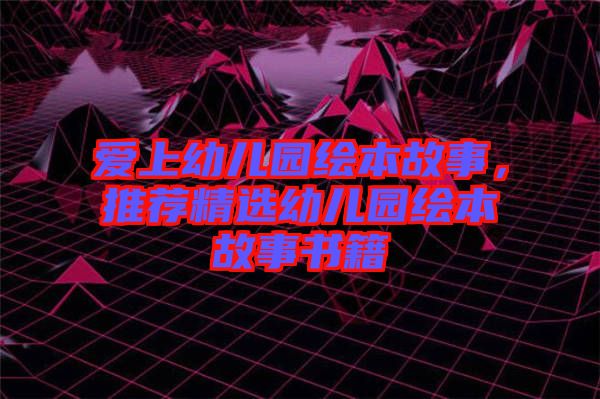 愛上幼兒園繪本故事，推薦精選幼兒園繪本故事書籍