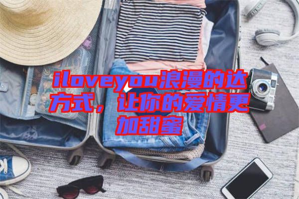 iloveyou浪漫的達(dá)方式，讓你的愛情更加甜蜜