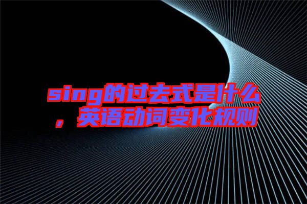 sing的過去式是什么，英語動(dòng)詞變化規(guī)則