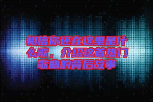 相信你還在這里是什么歌，介紹這首熱門(mén)歌曲的背后故事